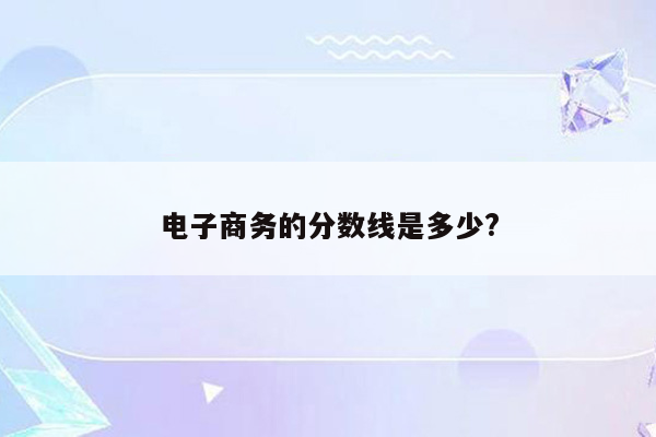 电子商务的分数线是多少?