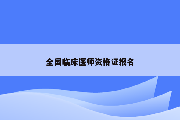 全国临床医师资格证报名