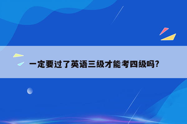 一定要过了英语三级才能考四级吗?