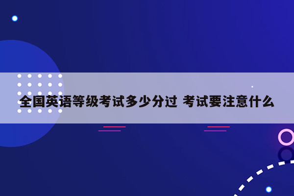 全国英语等级考试多少分过 考试要注意什么