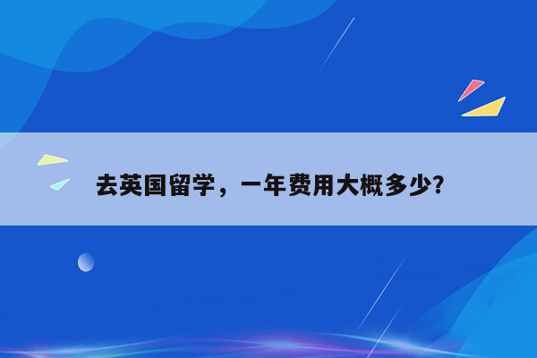 去英国留学，一年费用大概多少？