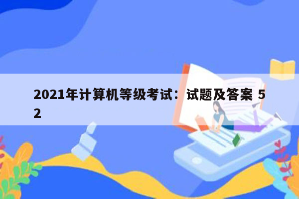 2021年计算机等级考试：试题及答案 52