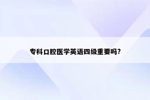 专科口腔医学英语四级重要吗?