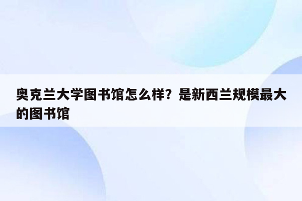 奥克兰大学图书馆怎么样？是新西兰规模最大的图书馆