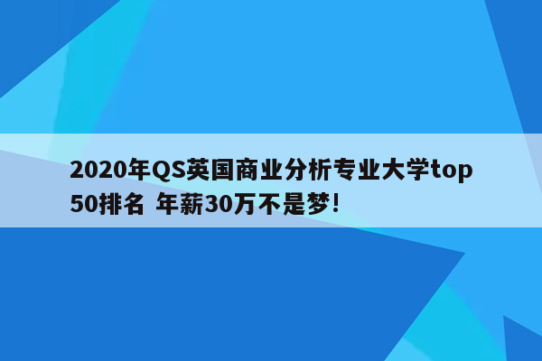 2020年QS英国商业分析专业大学top50排名 年薪30万不是梦!