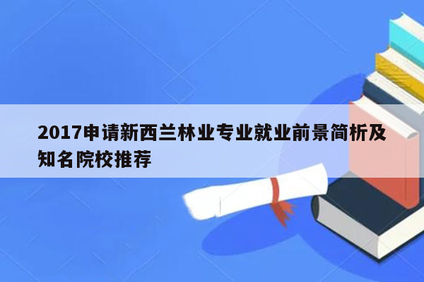 2017申请新西兰林业专业就业前景简析及知名院校推荐