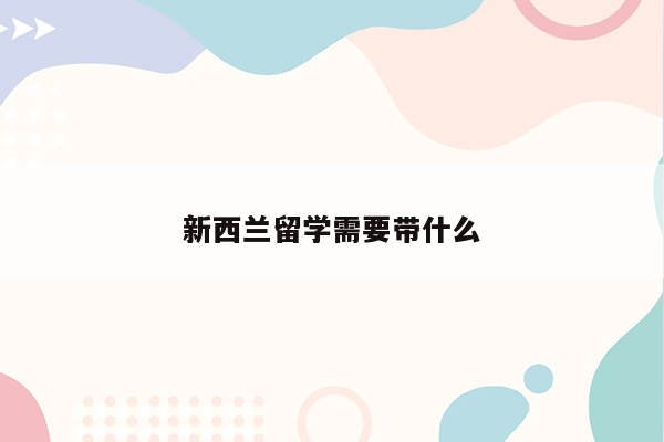 新西兰留学需要带什么