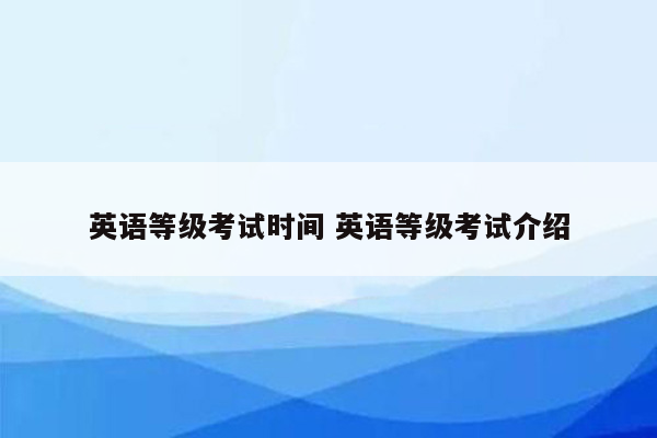 英语等级考试时间 英语等级考试介绍