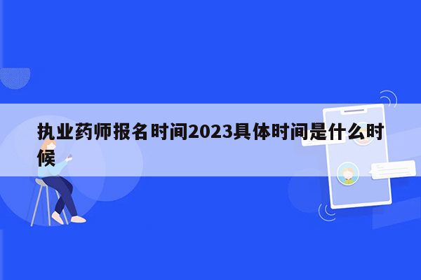 执业药师报名时间2023具体时间是什么时候