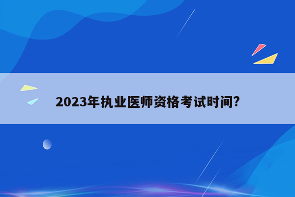 2023年执业医师资格考试时间?