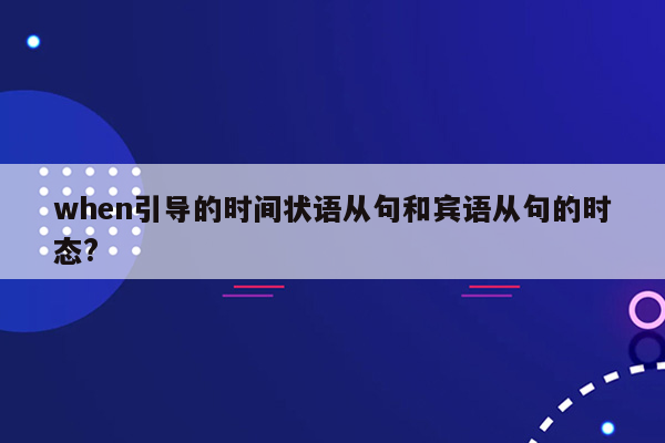 when引导的时间状语从句和宾语从句的时态?