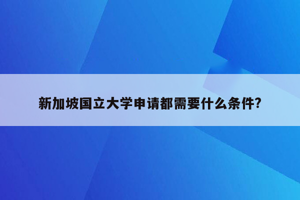 新加坡国立大学申请都需要什么条件?