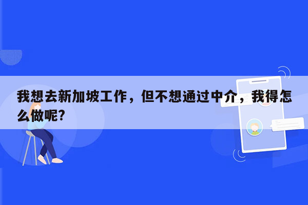 我想去新加坡工作，但不想通过中介，我得怎么做呢?