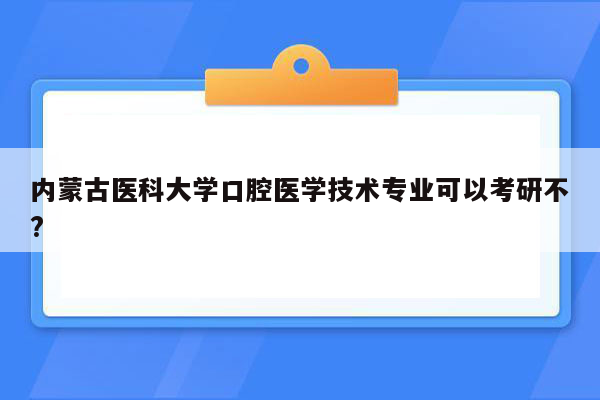 内蒙古医科大学口腔医学技术专业可以考研不?