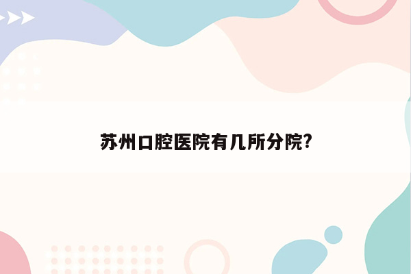 苏州口腔医院有几所分院?