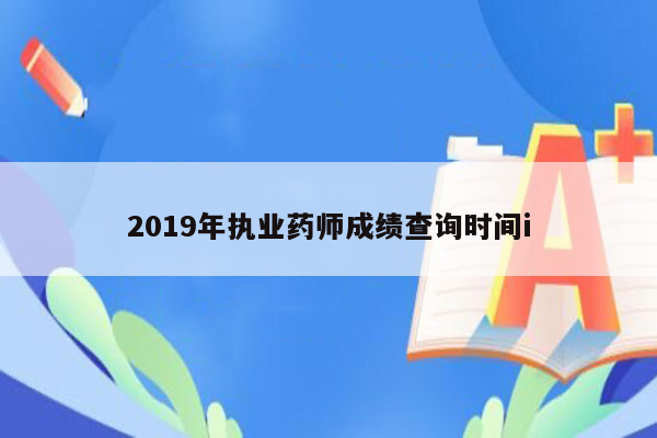 2019年执业药师成绩查询时间i