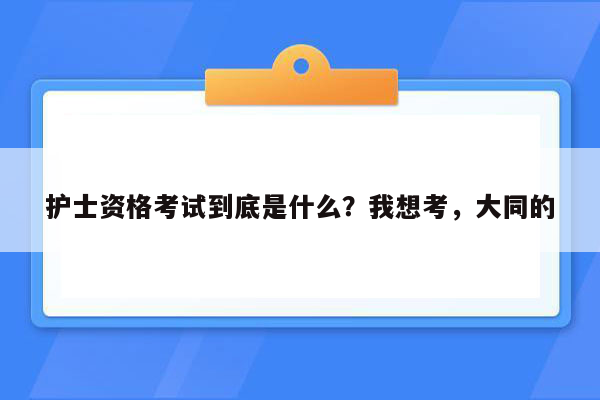 护士资格考试到底是什么？我想考，大同的