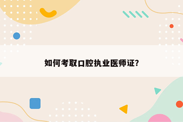 如何考取口腔执业医师证？