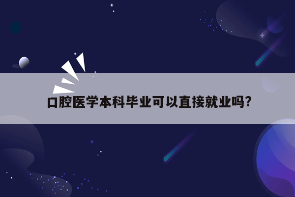 口腔医学本科毕业可以直接就业吗?