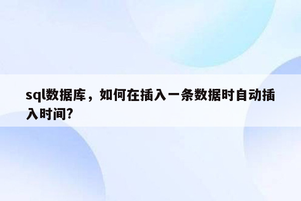 sql数据库，如何在插入一条数据时自动插入时间?