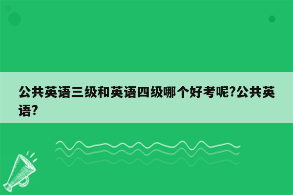 公共英语三级和英语四级哪个好考呢?公共英语?