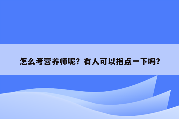 怎么考营养师呢？有人可以指点一下吗？