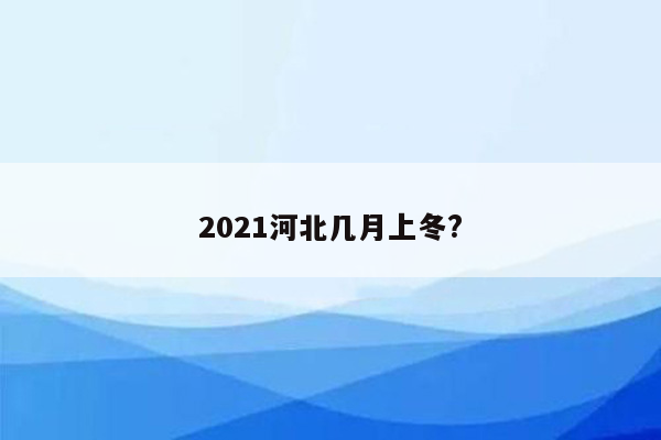 2021河北几月上冬?