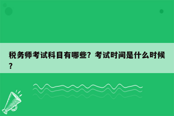 税务师考试科目有哪些？考试时间是什么时候？