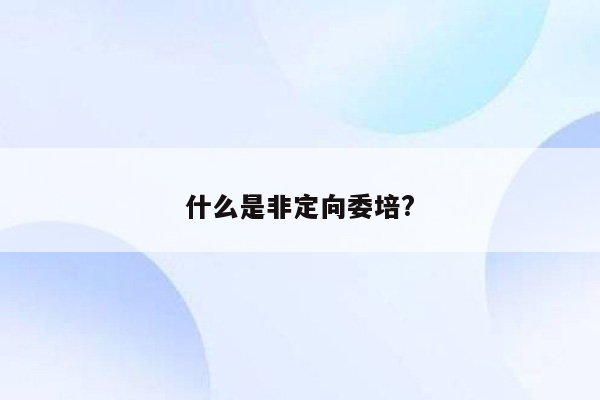 什么是非定向委培?