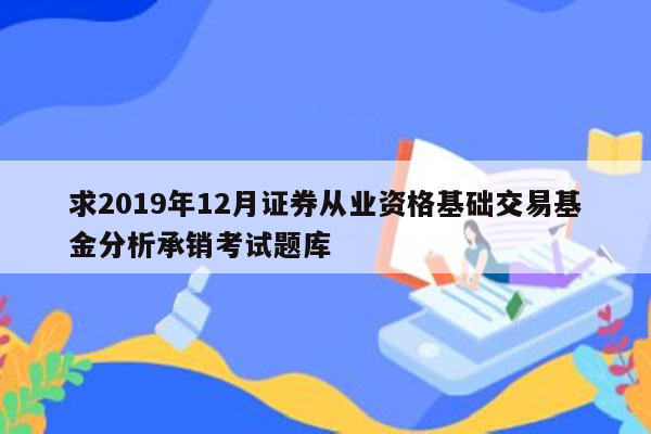 求2019年12月证券从业资格基础交易基金分析承销考试题库