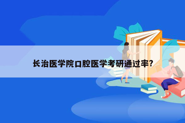 长治医学院口腔医学考研通过率?