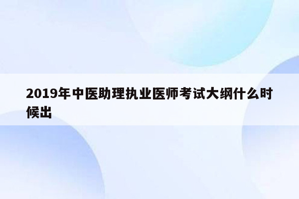 2019年中医助理执业医师考试大纲什么时候出