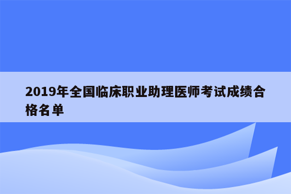 2019年全国临床职业助理医师考试成绩合格名单