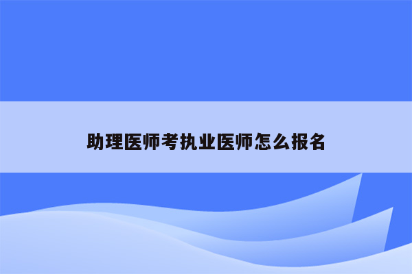 助理医师考执业医师怎么报名