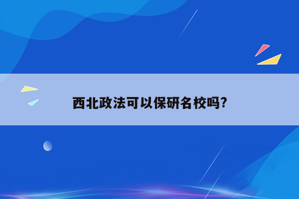 西北政法可以保研名校吗?