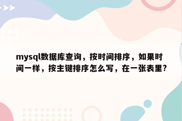 mysql数据库查询，按时间排序，如果时间一样，按主键排序怎么写，在一张表里?