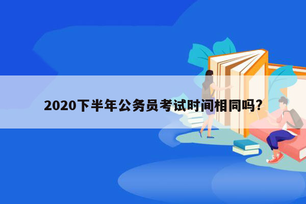 2020下半年公务员考试时间相同吗?