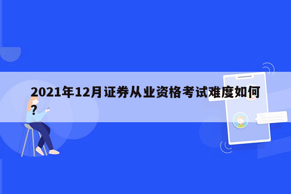 2021年12月证券从业资格考试难度如何?