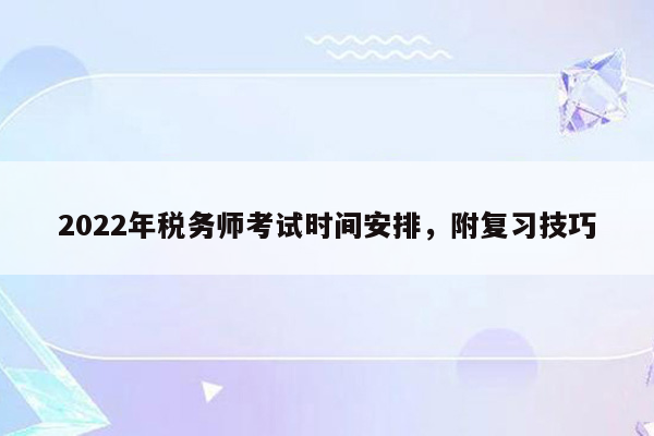 2022年税务师考试时间安排，附复习技巧