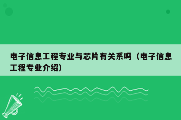 电子信息工程专业与芯片有关系吗（电子信息工程专业介绍）