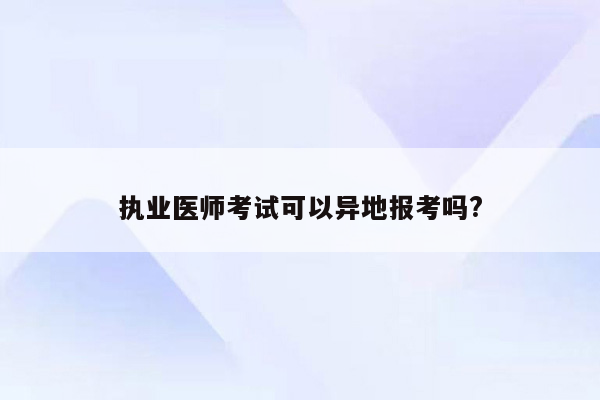 执业医师考试可以异地报考吗?