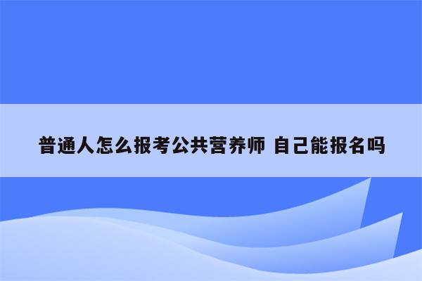 普通人怎么报考公共营养师 自己能报名吗