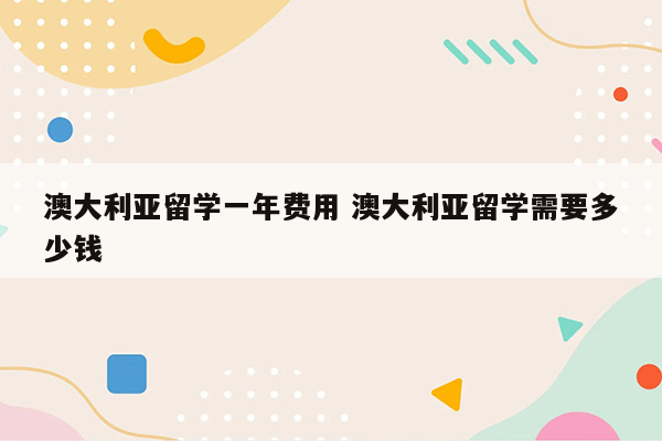 澳大利亚留学一年费用 澳大利亚留学需要多少钱