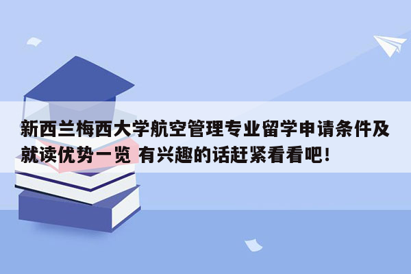 新西兰梅西大学航空管理专业留学申请条件及就读优势一览 有兴趣的话赶紧看看吧！