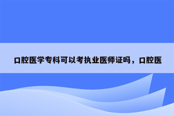 口腔医学专科可以考执业医师证吗，口腔医