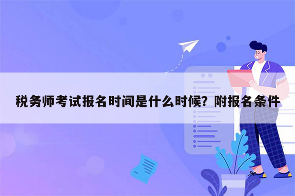 税务师考试报名时间是什么时候？附报名条件