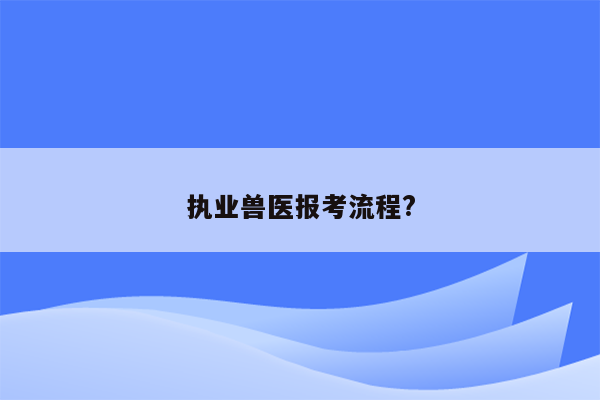 执业兽医报考流程?