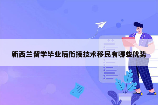 新西兰留学毕业后衔接技术移民有哪些优势