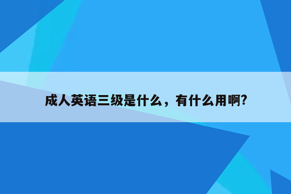 成人英语三级是什么，有什么用啊?