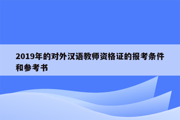 2019年的对外汉语教师资格证的报考条件和参考书